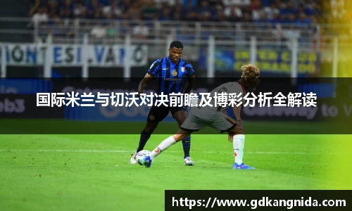 国际米兰与切沃对决前瞻及博彩分析全解读