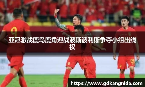 亚冠激战鹿岛鹿角迎战波斯波利斯争夺小组出线权